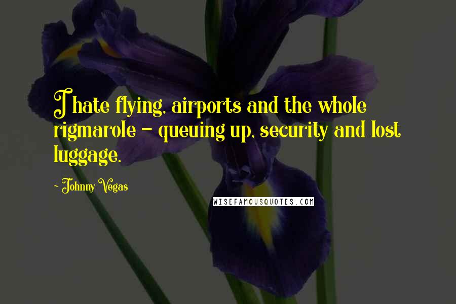 Johnny Vegas Quotes: I hate flying, airports and the whole rigmarole - queuing up, security and lost luggage.
