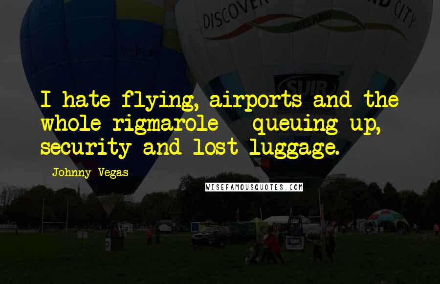 Johnny Vegas Quotes: I hate flying, airports and the whole rigmarole - queuing up, security and lost luggage.