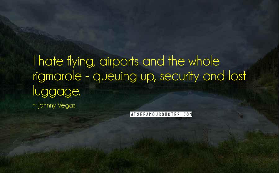 Johnny Vegas Quotes: I hate flying, airports and the whole rigmarole - queuing up, security and lost luggage.