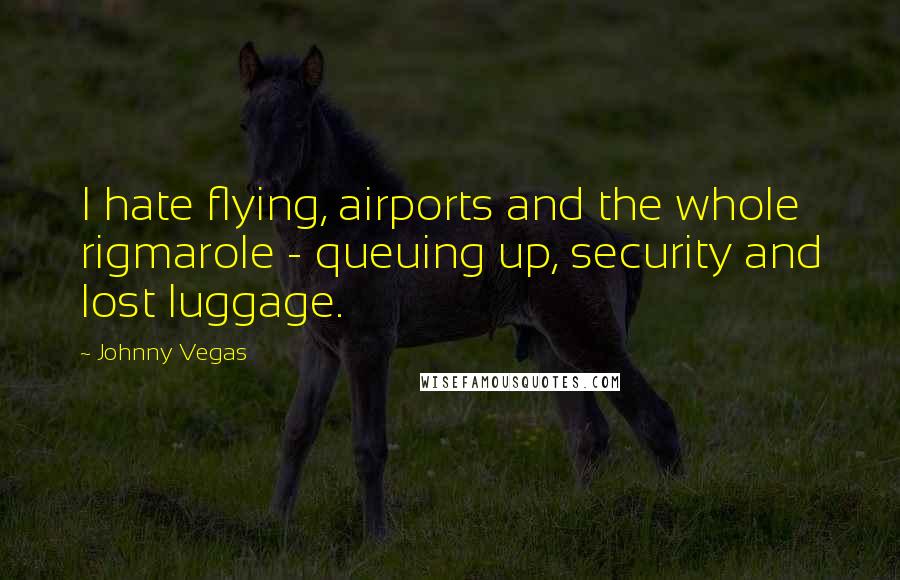Johnny Vegas Quotes: I hate flying, airports and the whole rigmarole - queuing up, security and lost luggage.