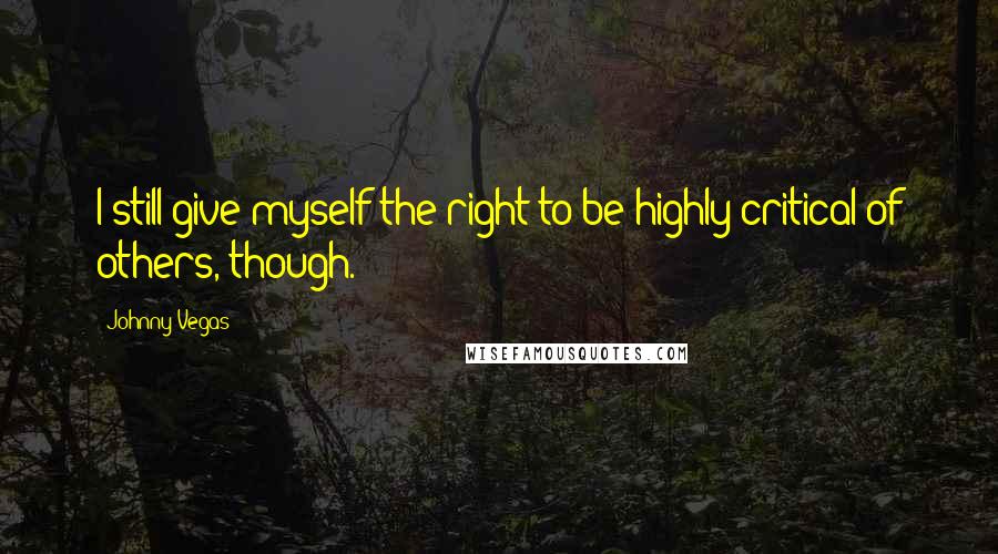 Johnny Vegas Quotes: I still give myself the right to be highly critical of others, though.
