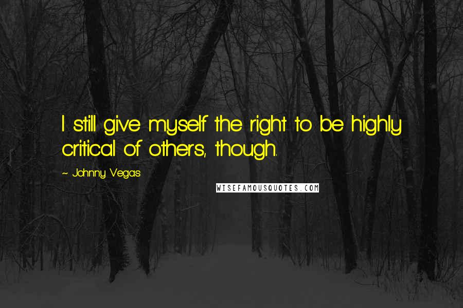 Johnny Vegas Quotes: I still give myself the right to be highly critical of others, though.