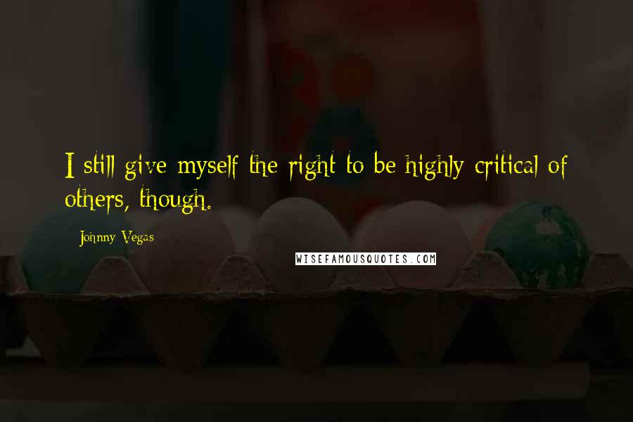 Johnny Vegas Quotes: I still give myself the right to be highly critical of others, though.