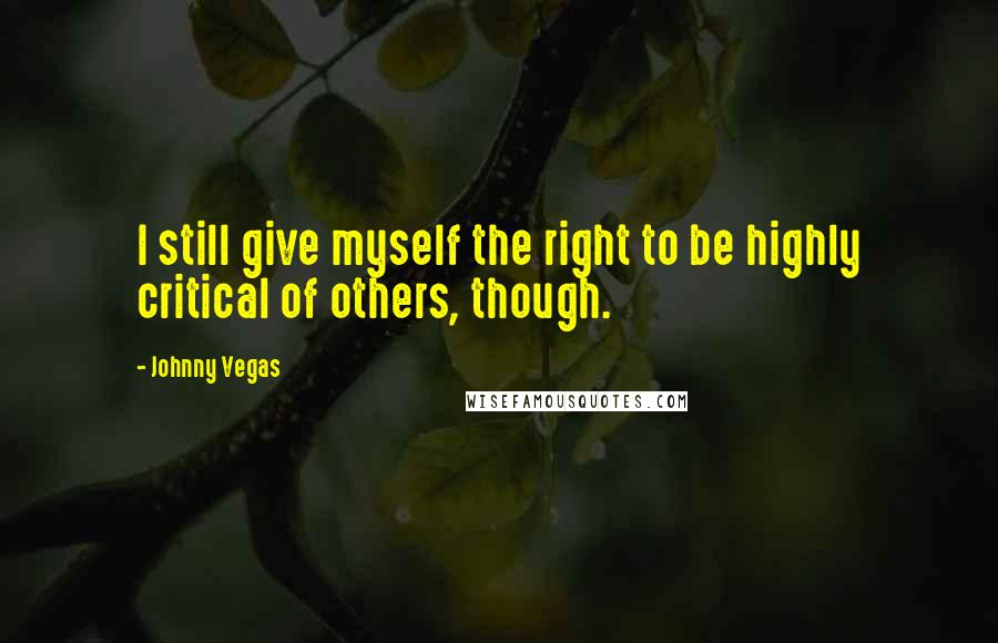 Johnny Vegas Quotes: I still give myself the right to be highly critical of others, though.