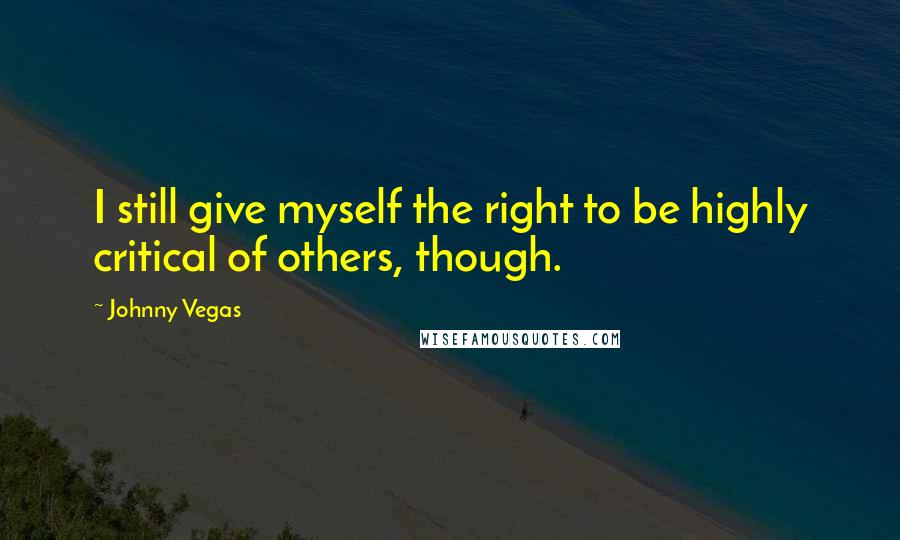 Johnny Vegas Quotes: I still give myself the right to be highly critical of others, though.
