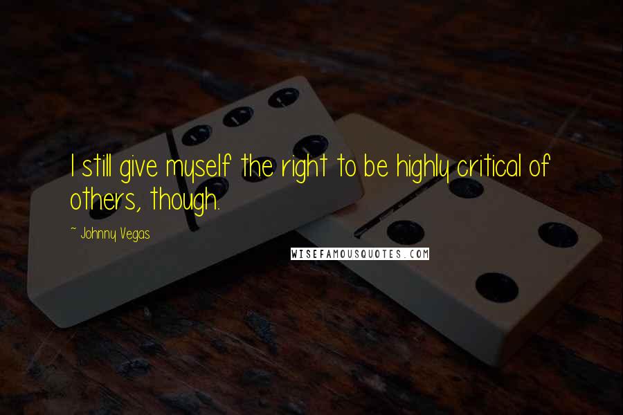 Johnny Vegas Quotes: I still give myself the right to be highly critical of others, though.