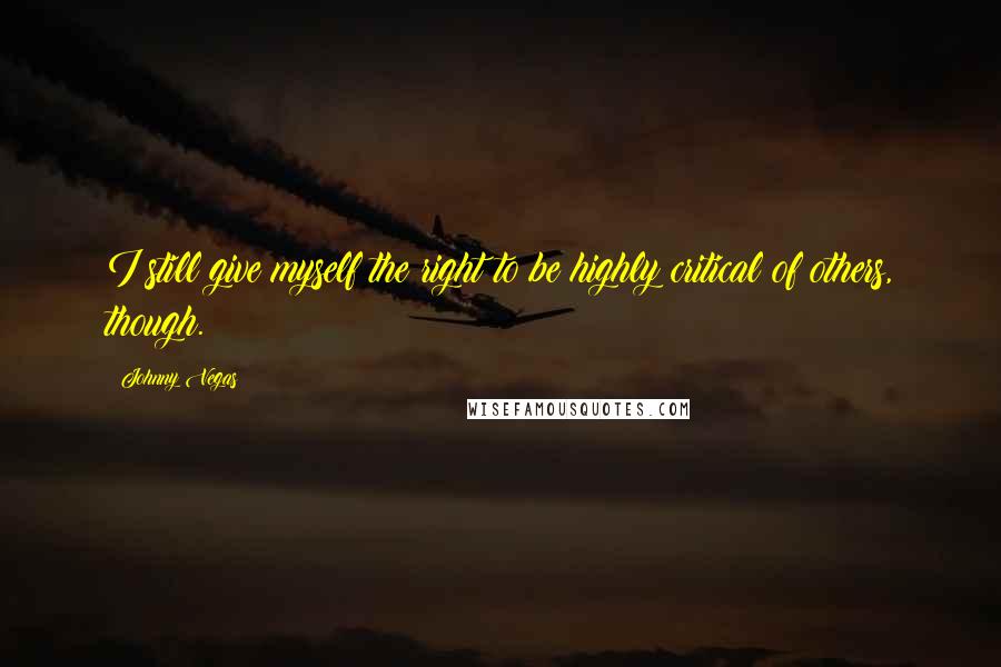 Johnny Vegas Quotes: I still give myself the right to be highly critical of others, though.