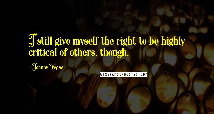 Johnny Vegas Quotes: I still give myself the right to be highly critical of others, though.