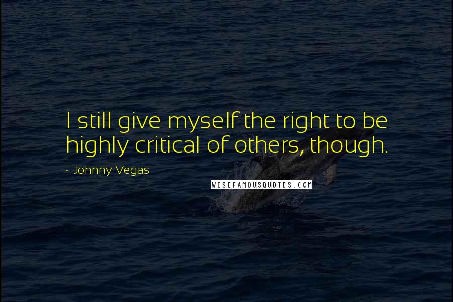 Johnny Vegas Quotes: I still give myself the right to be highly critical of others, though.