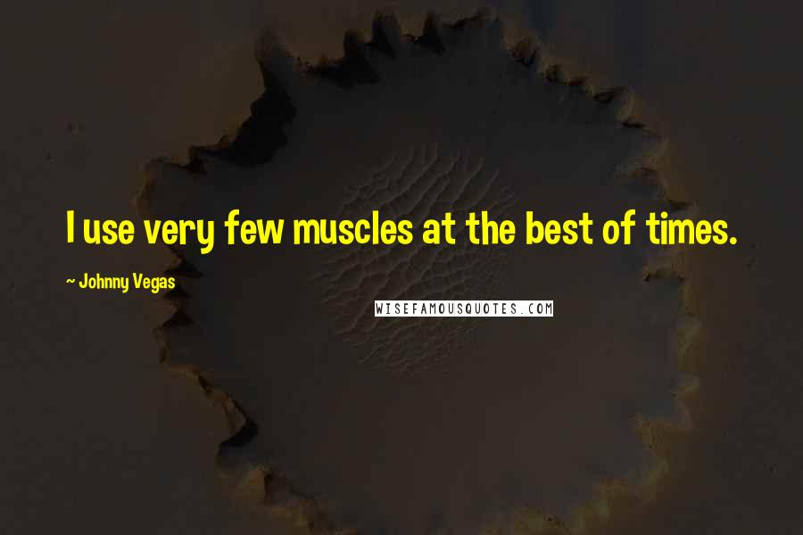 Johnny Vegas Quotes: I use very few muscles at the best of times.