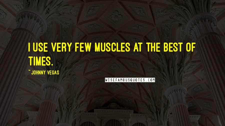 Johnny Vegas Quotes: I use very few muscles at the best of times.