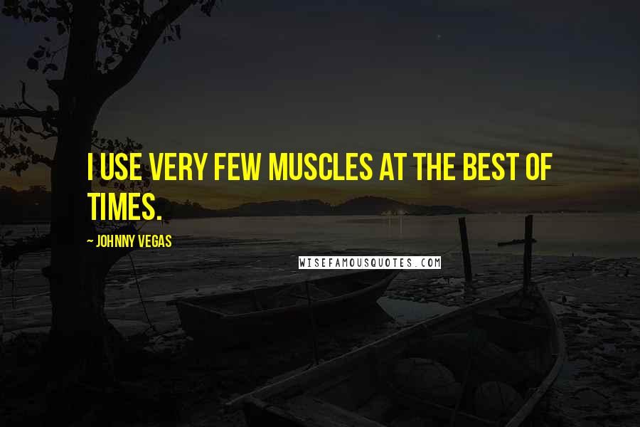 Johnny Vegas Quotes: I use very few muscles at the best of times.