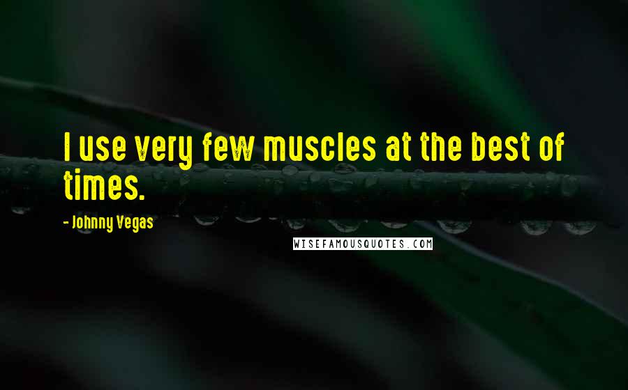 Johnny Vegas Quotes: I use very few muscles at the best of times.