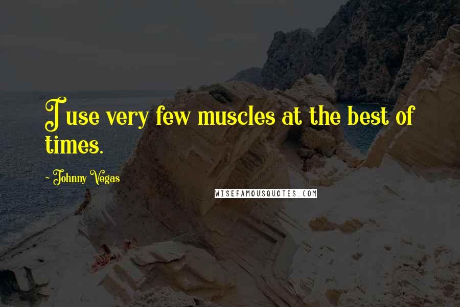 Johnny Vegas Quotes: I use very few muscles at the best of times.