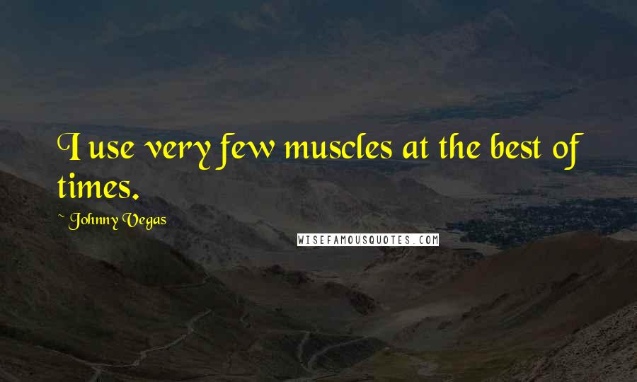 Johnny Vegas Quotes: I use very few muscles at the best of times.