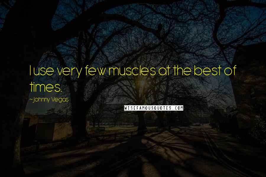 Johnny Vegas Quotes: I use very few muscles at the best of times.