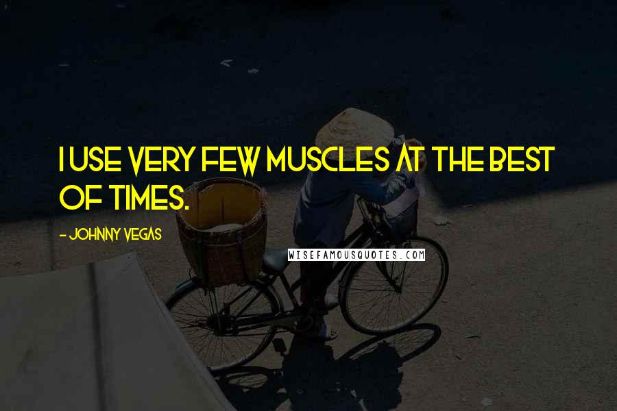 Johnny Vegas Quotes: I use very few muscles at the best of times.