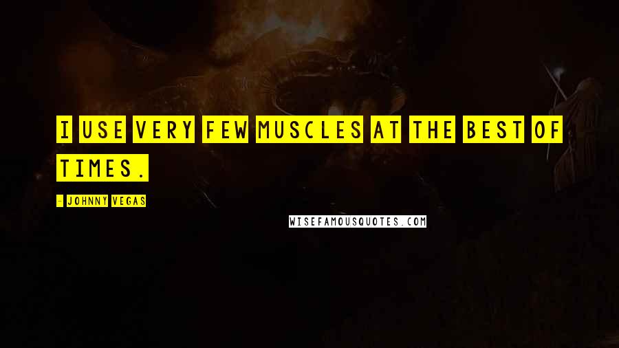 Johnny Vegas Quotes: I use very few muscles at the best of times.