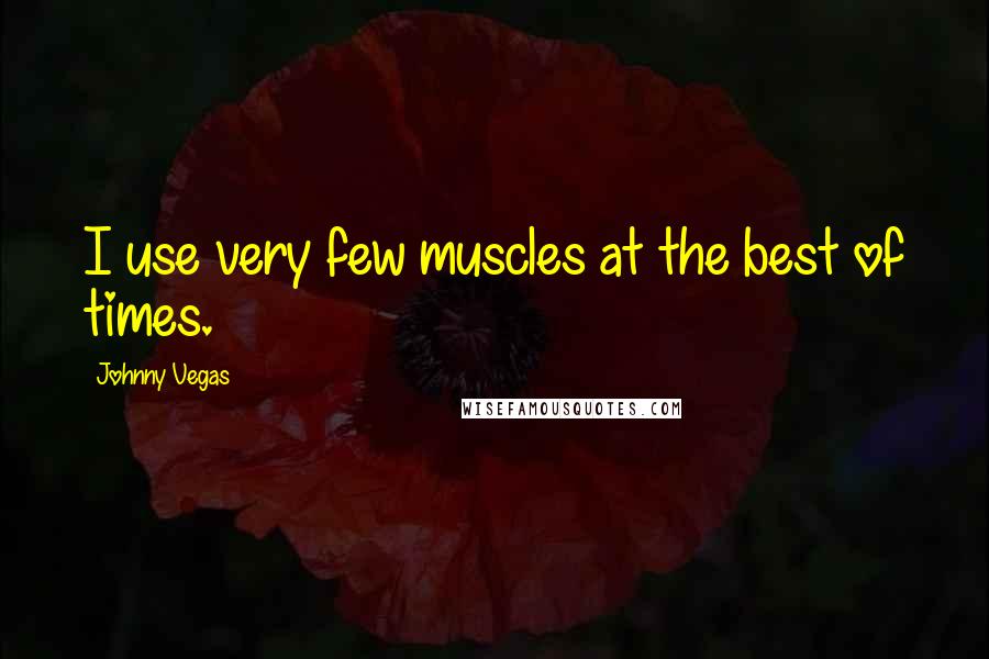 Johnny Vegas Quotes: I use very few muscles at the best of times.