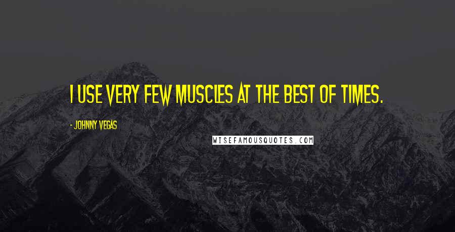 Johnny Vegas Quotes: I use very few muscles at the best of times.