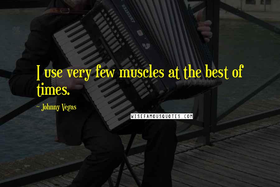 Johnny Vegas Quotes: I use very few muscles at the best of times.