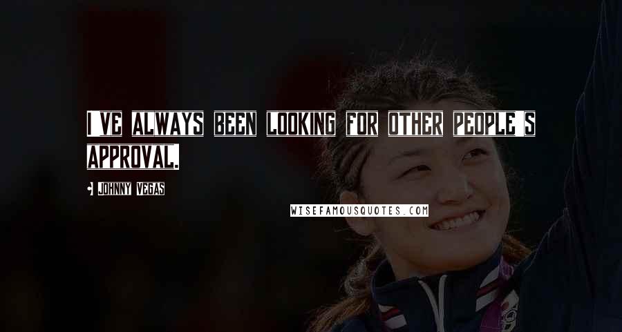 Johnny Vegas Quotes: I've always been looking for other people's approval.