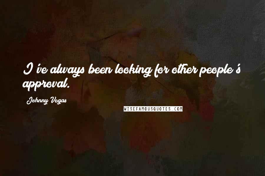 Johnny Vegas Quotes: I've always been looking for other people's approval.