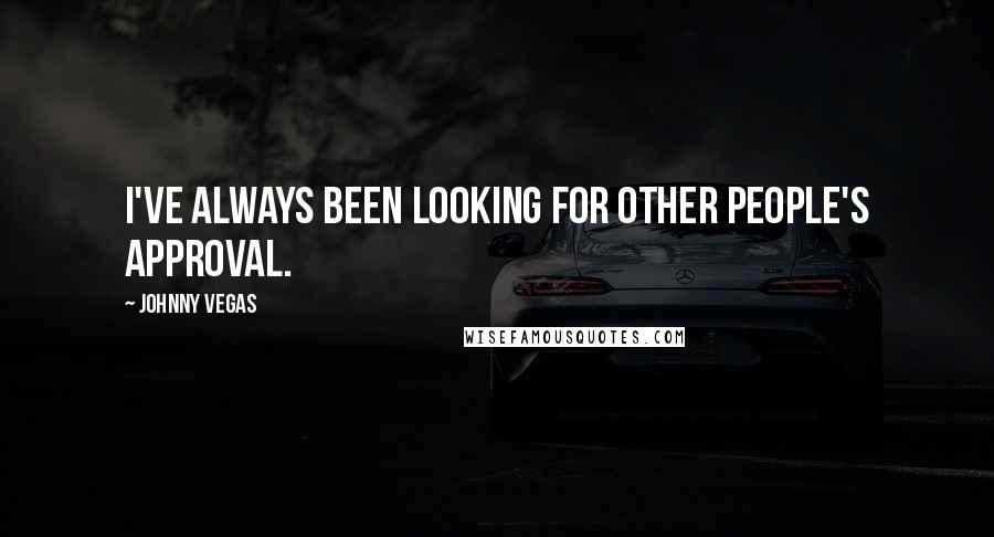 Johnny Vegas Quotes: I've always been looking for other people's approval.