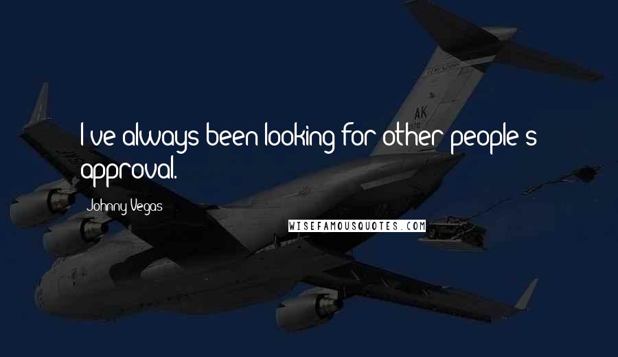 Johnny Vegas Quotes: I've always been looking for other people's approval.