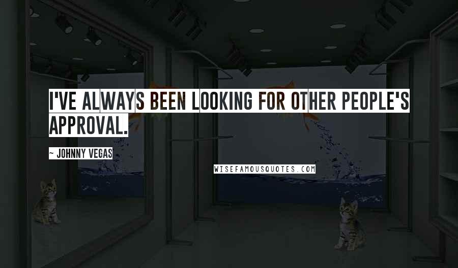 Johnny Vegas Quotes: I've always been looking for other people's approval.