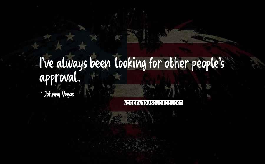 Johnny Vegas Quotes: I've always been looking for other people's approval.