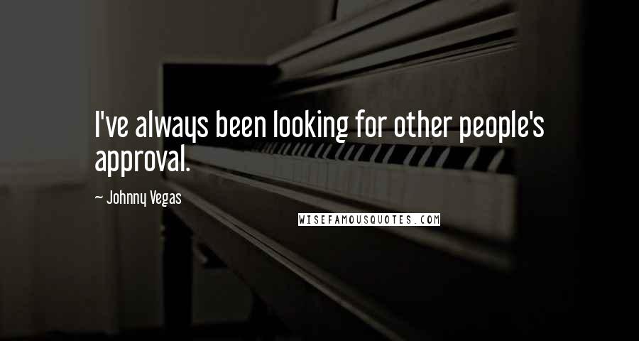 Johnny Vegas Quotes: I've always been looking for other people's approval.