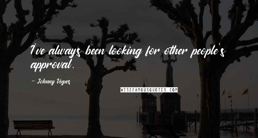 Johnny Vegas Quotes: I've always been looking for other people's approval.