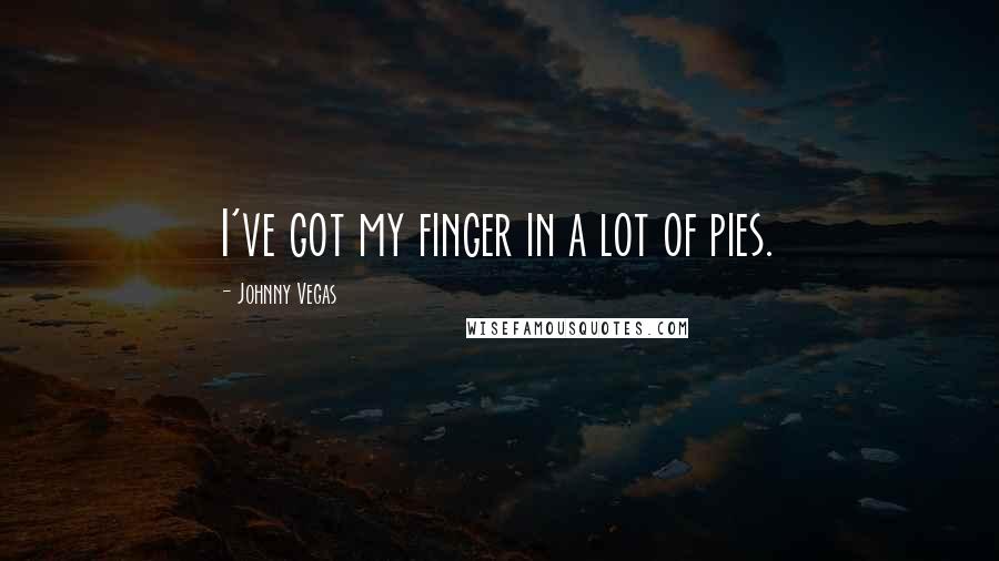 Johnny Vegas Quotes: I've got my finger in a lot of pies.