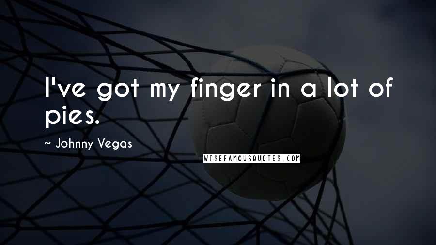 Johnny Vegas Quotes: I've got my finger in a lot of pies.