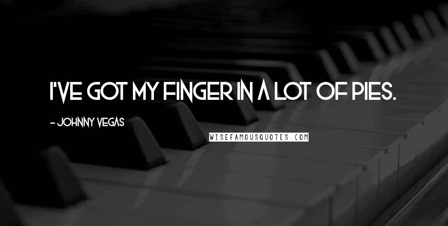 Johnny Vegas Quotes: I've got my finger in a lot of pies.