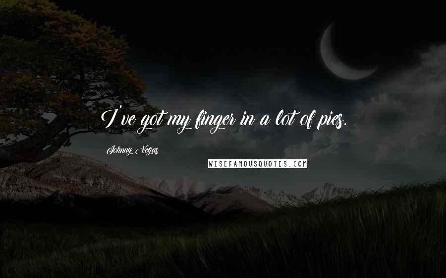 Johnny Vegas Quotes: I've got my finger in a lot of pies.