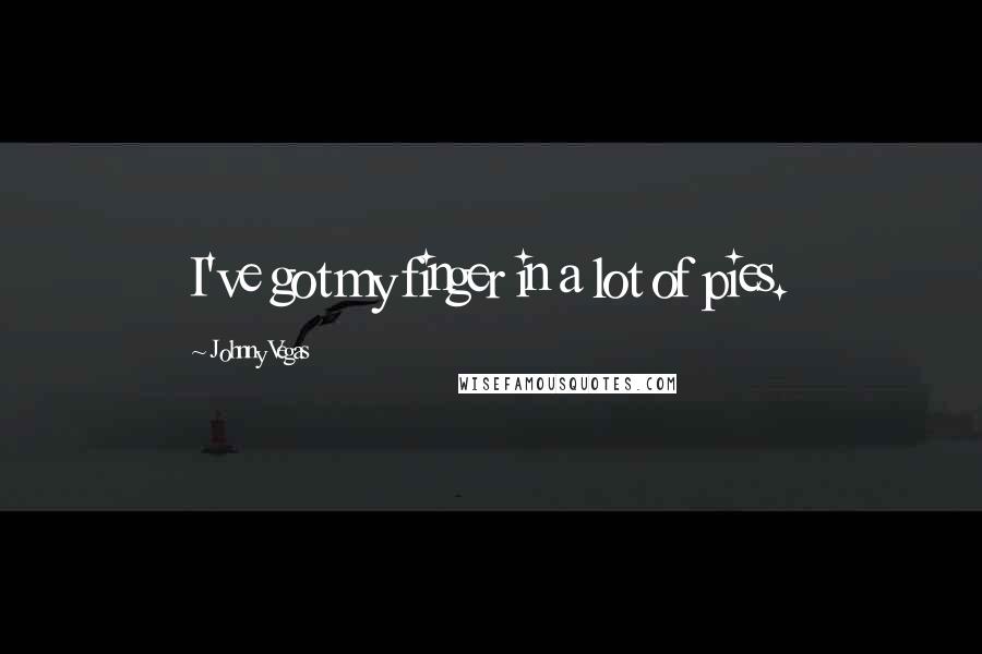 Johnny Vegas Quotes: I've got my finger in a lot of pies.