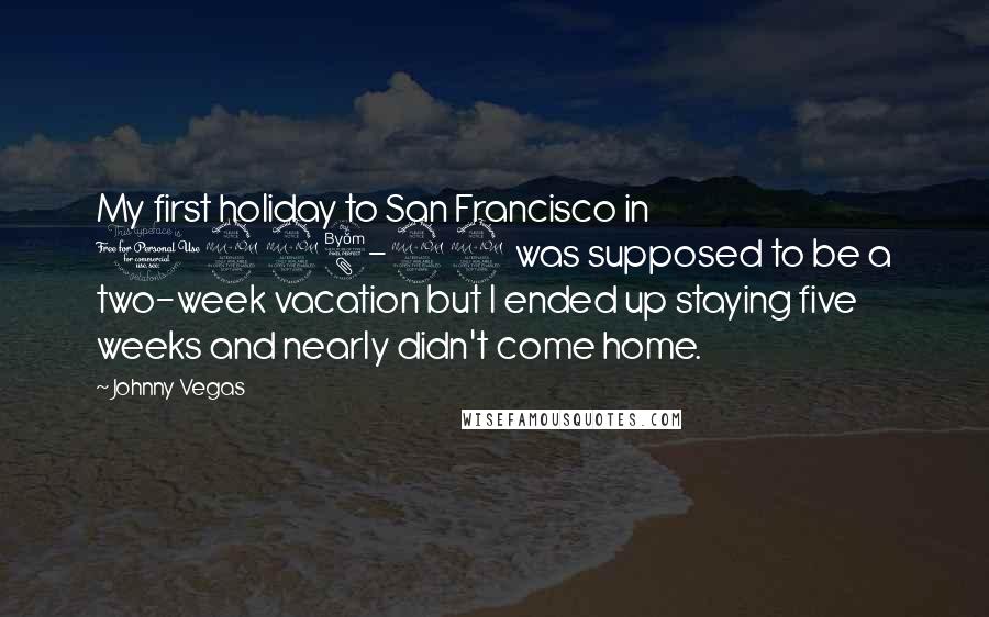 Johnny Vegas Quotes: My first holiday to San Francisco in 1998-99 was supposed to be a two-week vacation but I ended up staying five weeks and nearly didn't come home.