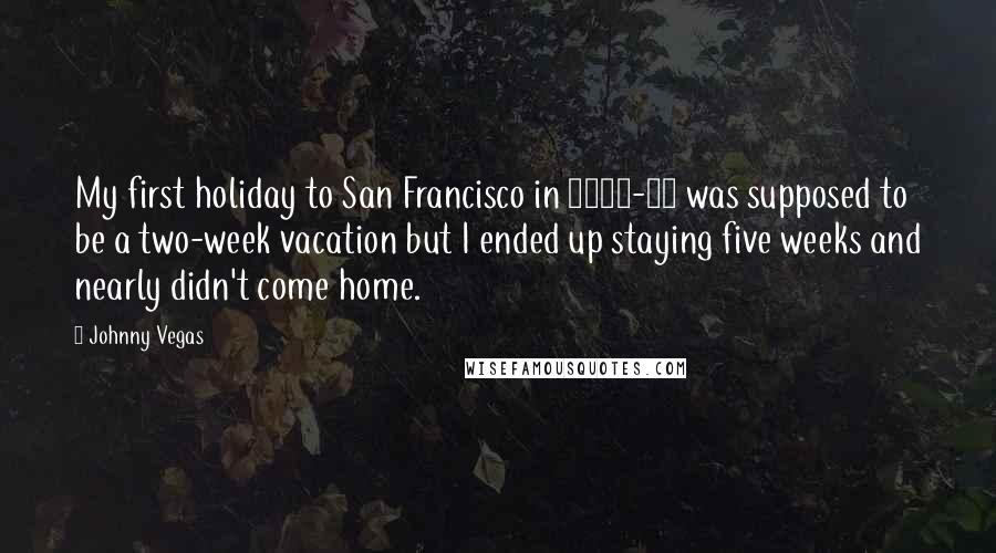 Johnny Vegas Quotes: My first holiday to San Francisco in 1998-99 was supposed to be a two-week vacation but I ended up staying five weeks and nearly didn't come home.