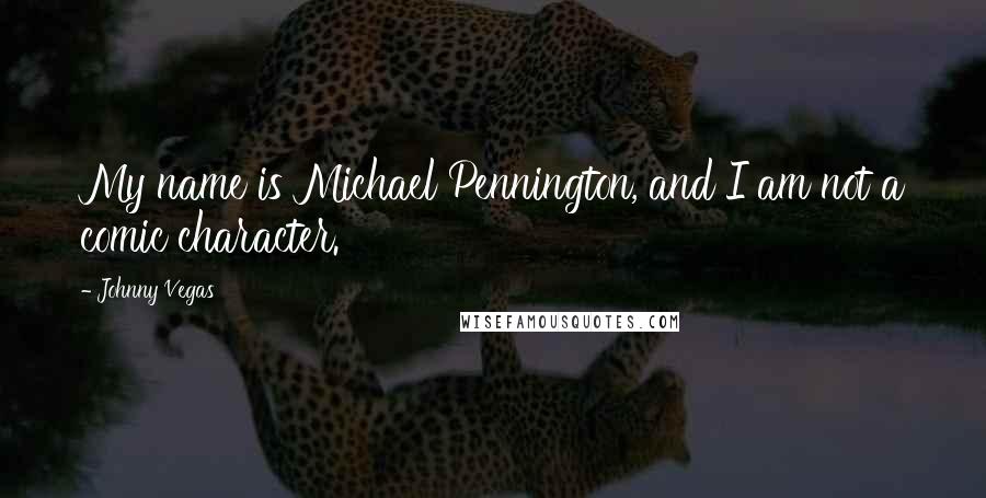 Johnny Vegas Quotes: My name is Michael Pennington, and I am not a comic character.