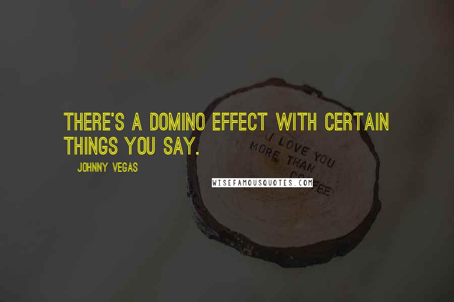 Johnny Vegas Quotes: There's a domino effect with certain things you say.