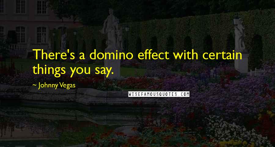 Johnny Vegas Quotes: There's a domino effect with certain things you say.