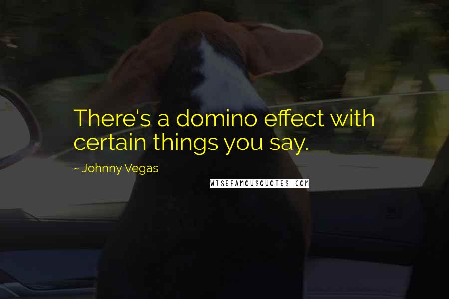 Johnny Vegas Quotes: There's a domino effect with certain things you say.