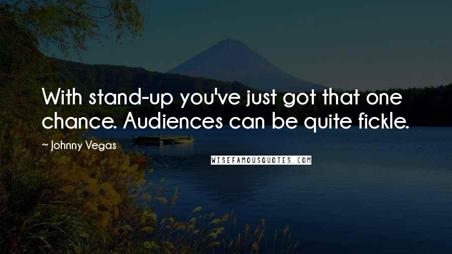 Johnny Vegas Quotes: With stand-up you've just got that one chance. Audiences can be quite fickle.