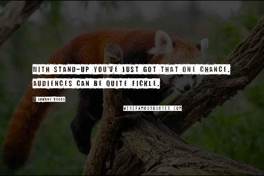Johnny Vegas Quotes: With stand-up you've just got that one chance. Audiences can be quite fickle.