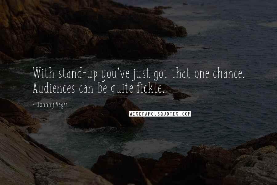 Johnny Vegas Quotes: With stand-up you've just got that one chance. Audiences can be quite fickle.