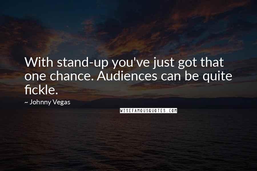 Johnny Vegas Quotes: With stand-up you've just got that one chance. Audiences can be quite fickle.