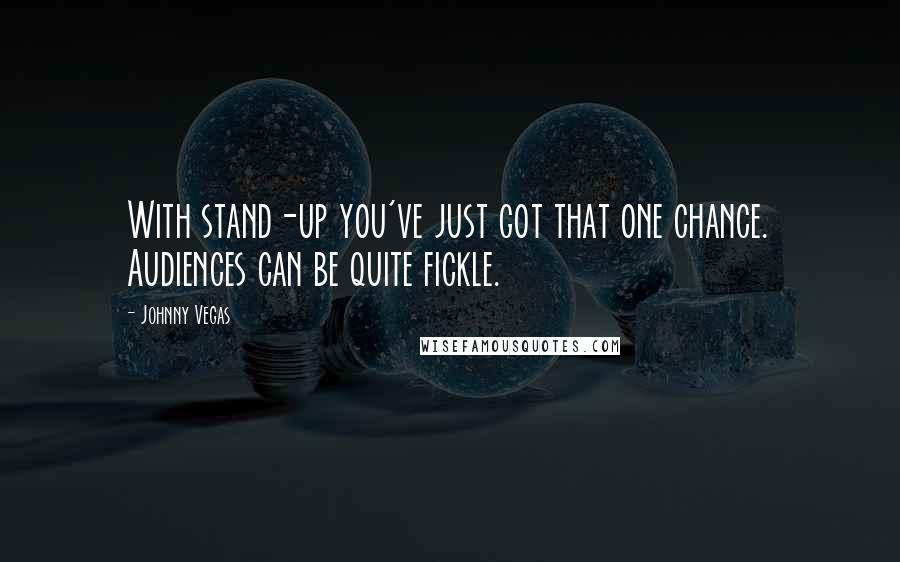 Johnny Vegas Quotes: With stand-up you've just got that one chance. Audiences can be quite fickle.