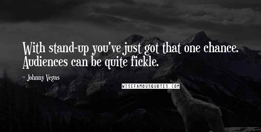 Johnny Vegas Quotes: With stand-up you've just got that one chance. Audiences can be quite fickle.